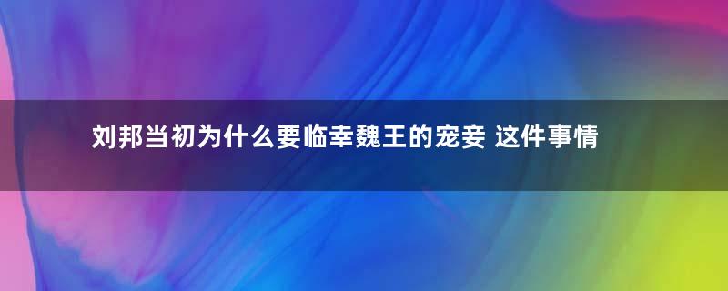 刘邦当初为什么要临幸魏王的宠妾 这件事情对历史有什么影响